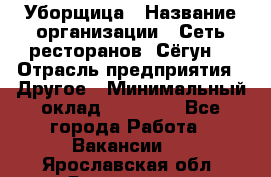 Уборщица › Название организации ­ Сеть ресторанов «Сёгун» › Отрасль предприятия ­ Другое › Минимальный оклад ­ 16 000 - Все города Работа » Вакансии   . Ярославская обл.,Ярославль г.